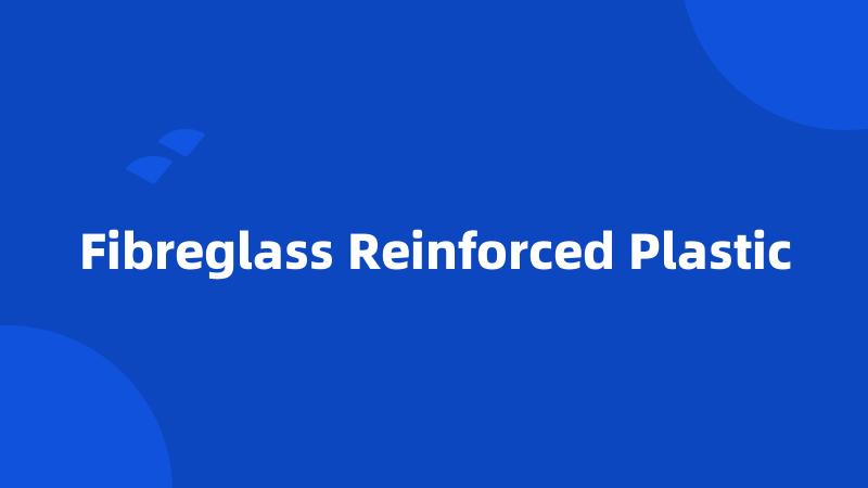 Fibreglass Reinforced Plastic