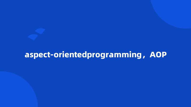 aspect-orientedprogramming，AOP