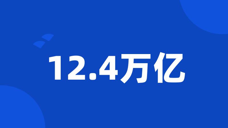 12.4万亿