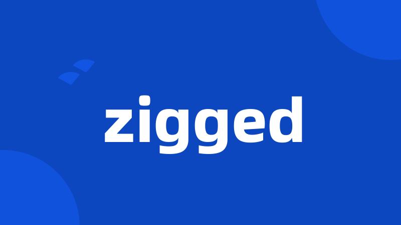 zigged