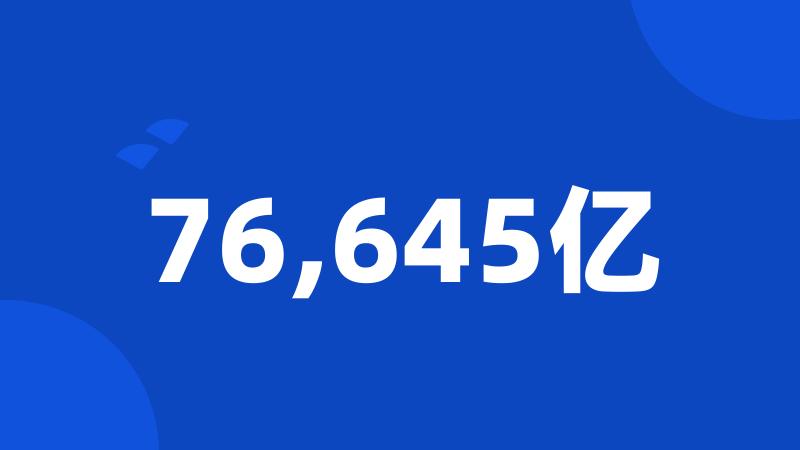 76,645亿