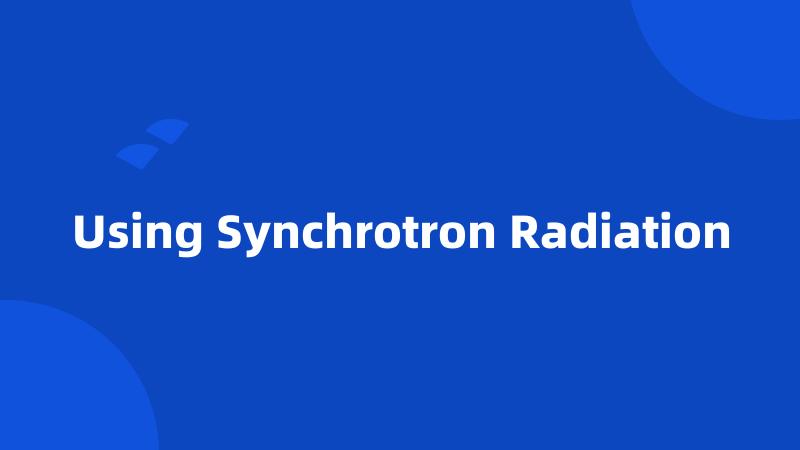 Using Synchrotron Radiation