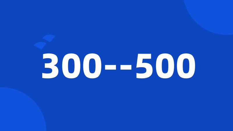 300--500