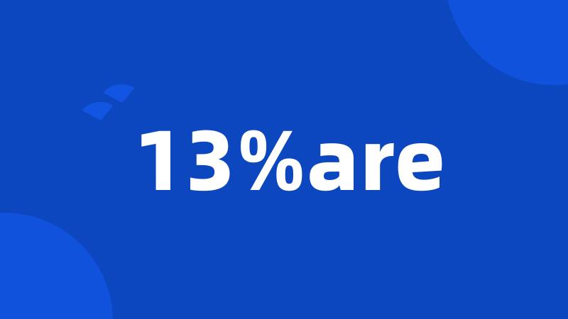 13%are