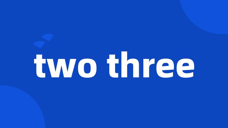 two three