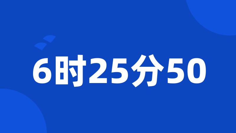 6时25分50