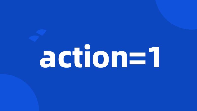 action=1