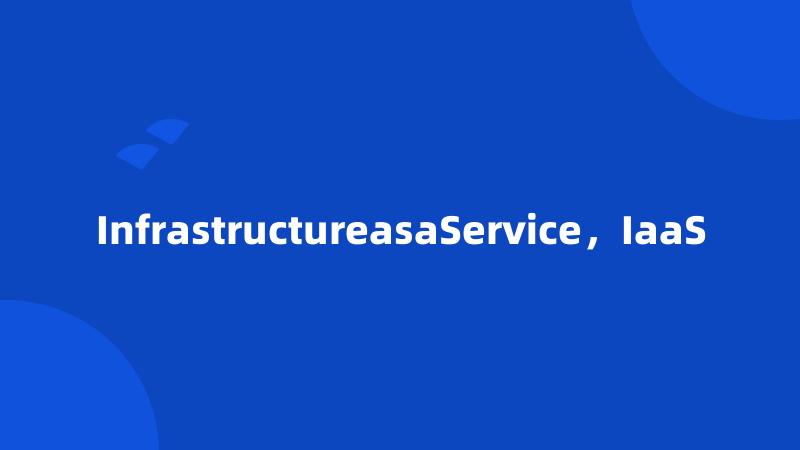 InfrastructureasaService，IaaS