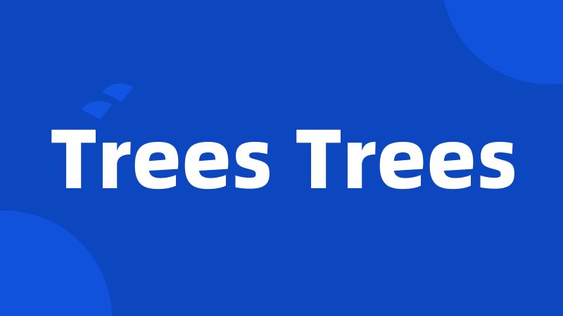 Trees Trees