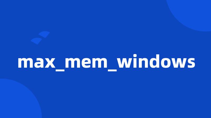 max_mem_windows
