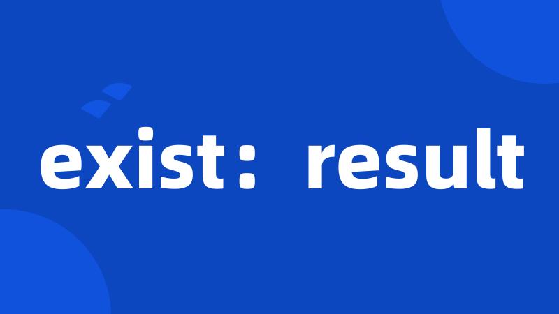 exist：result