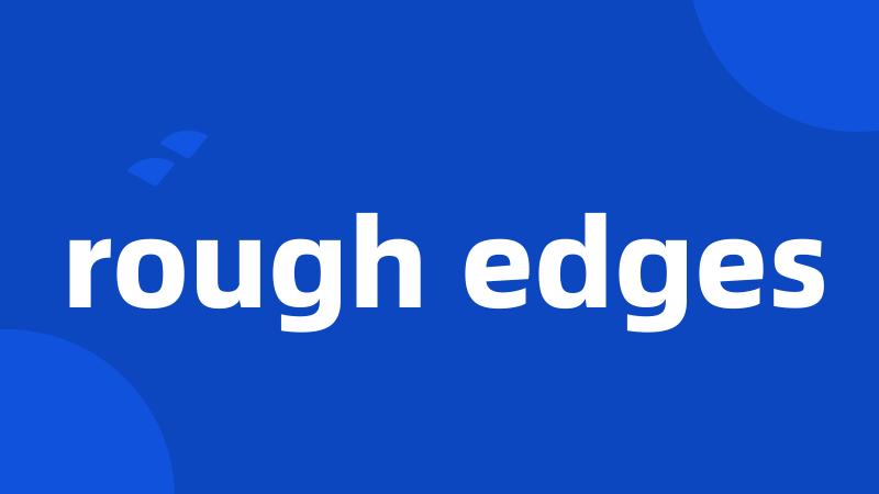 rough edges