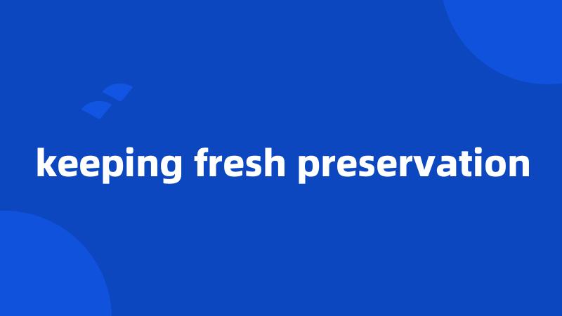 keeping fresh preservation