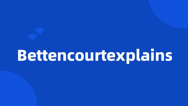 Bettencourtexplains