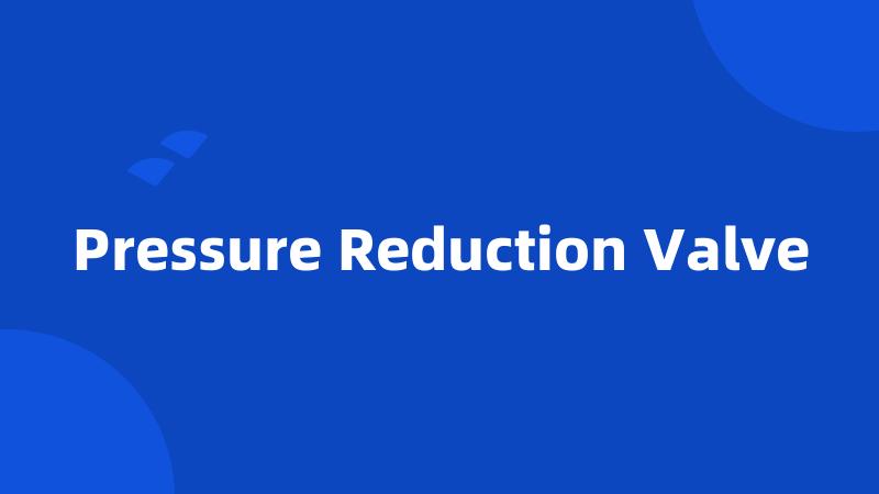 Pressure Reduction Valve