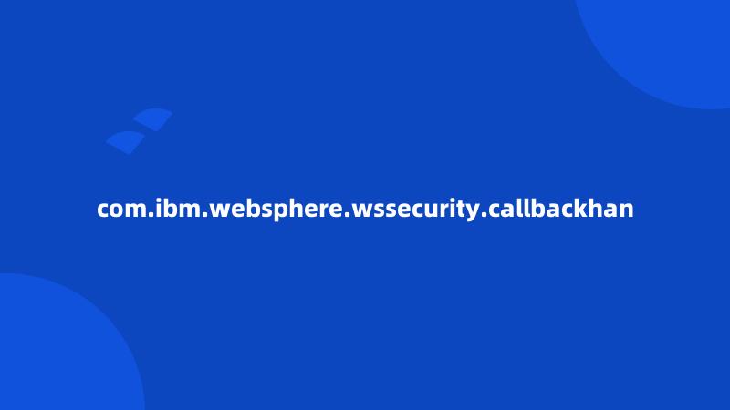 com.ibm.websphere.wssecurity.callbackhan