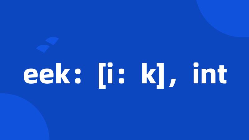 eek：[i：k]，int