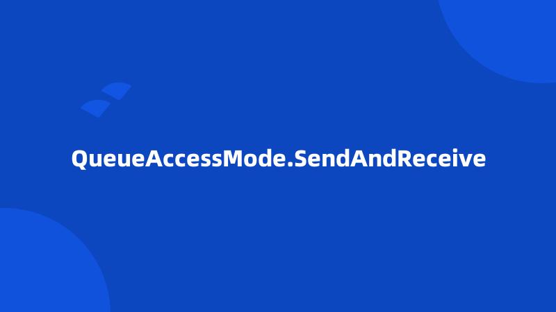 QueueAccessMode.SendAndReceive