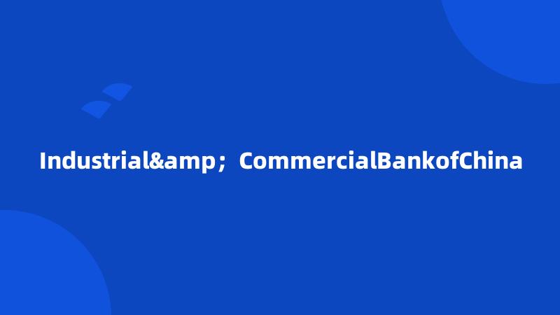 Industrial&；CommercialBankofChina