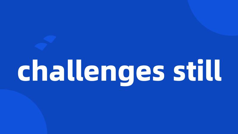 challenges still