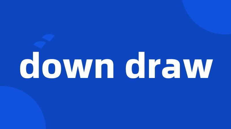 down draw