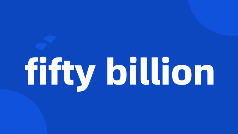 fifty billion