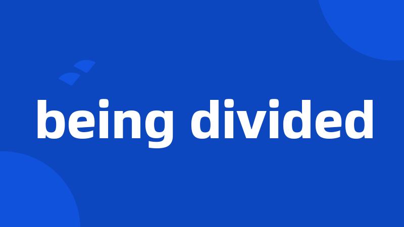 being divided