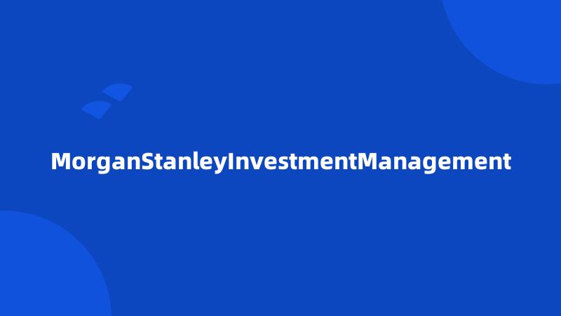 MorganStanleyInvestmentManagement