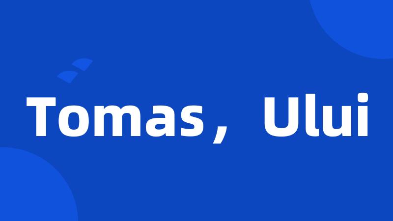 Tomas，Ului