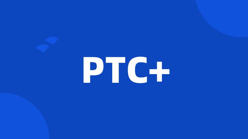 PTC+