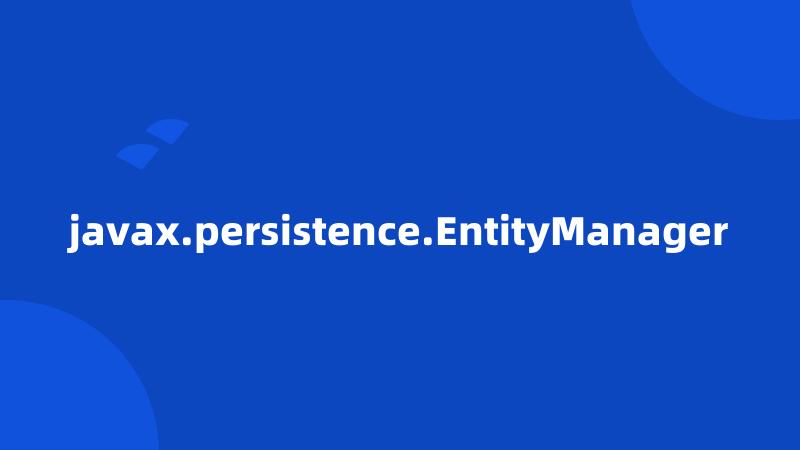 javax.persistence.EntityManager