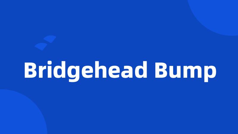 Bridgehead Bump