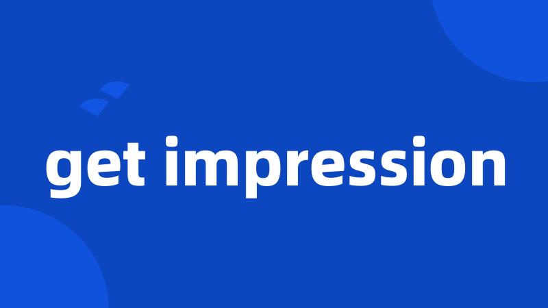get impression
