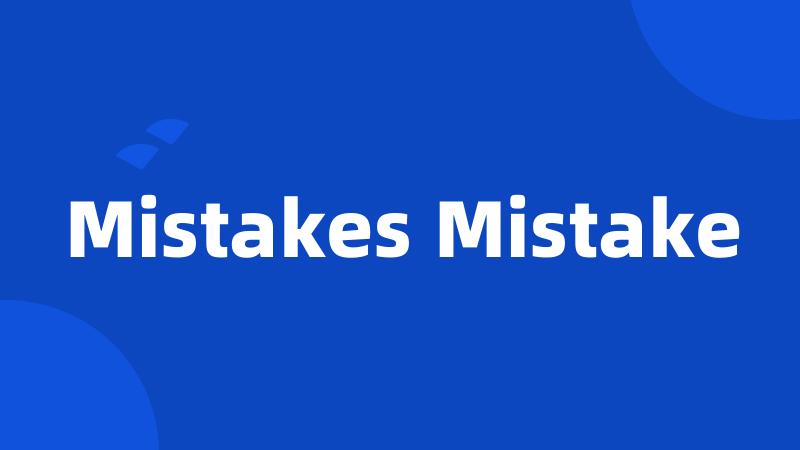 Mistakes Mistake