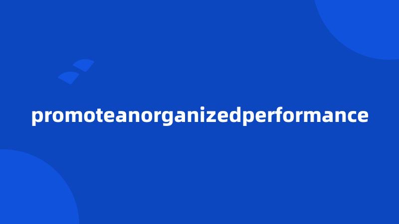 promoteanorganizedperformance
