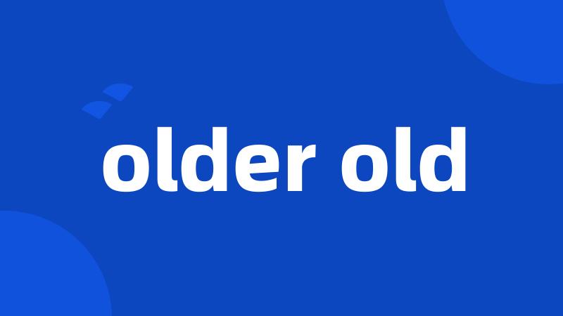 older old