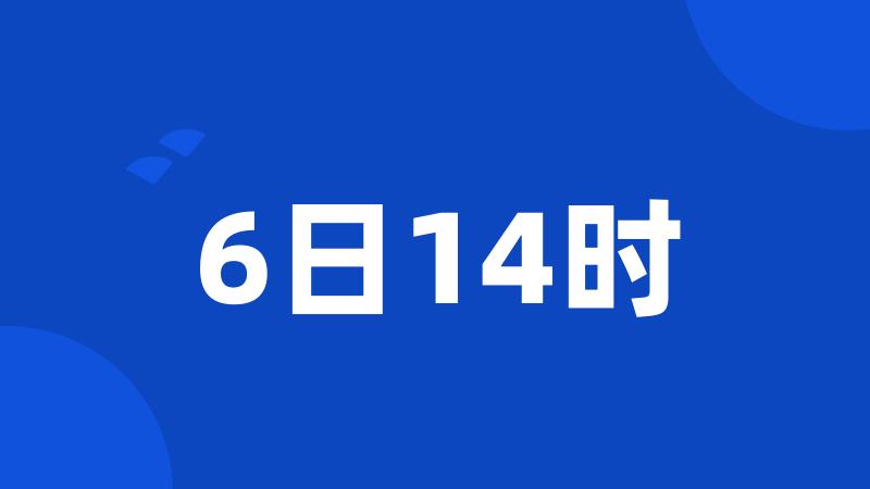 6日14时