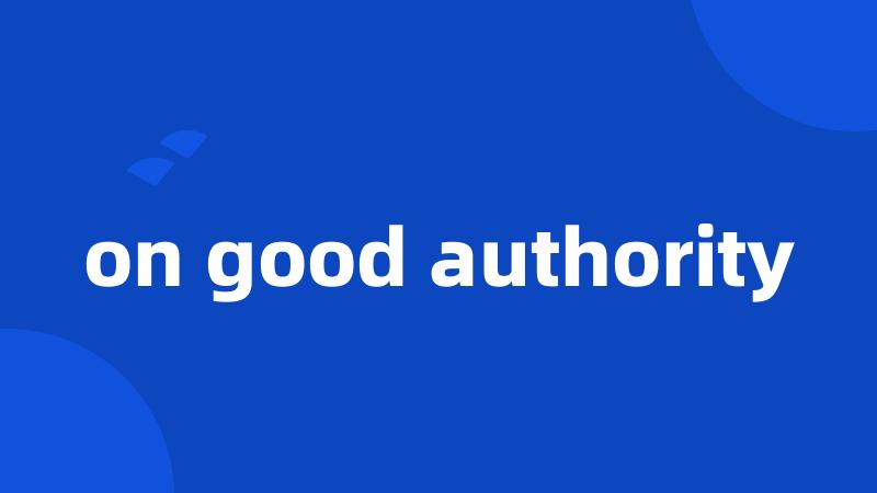 on good authority