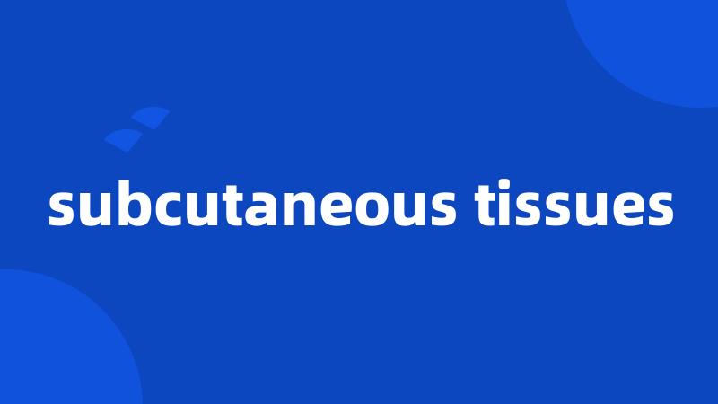 subcutaneous tissues