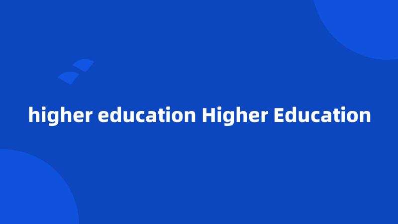 higher education Higher Education