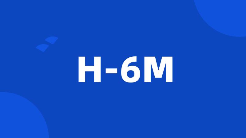 H-6M