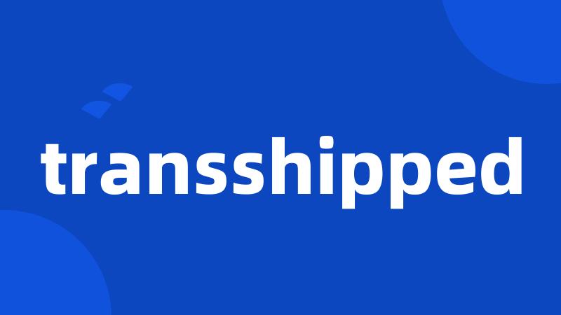 transshipped