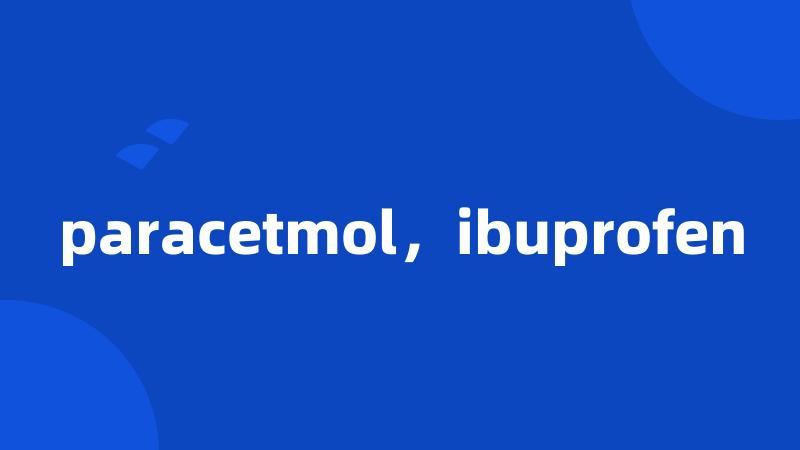 paracetmol，ibuprofen