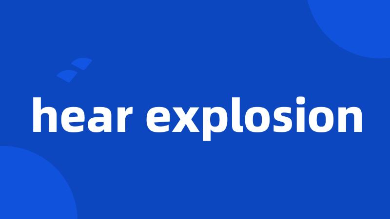 hear explosion