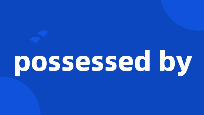 possessed by