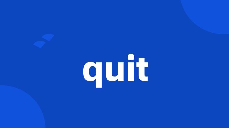 quit