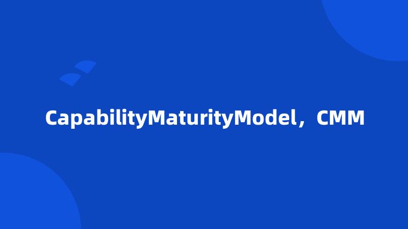 CapabilityMaturityModel，CMM