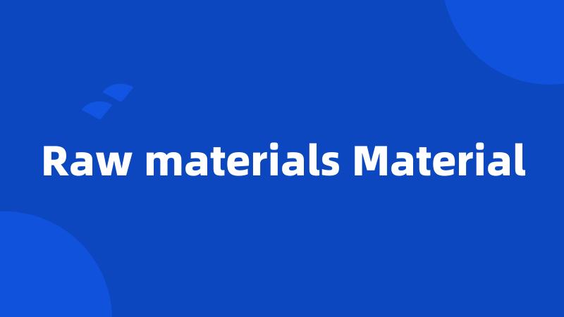 Raw materials Material