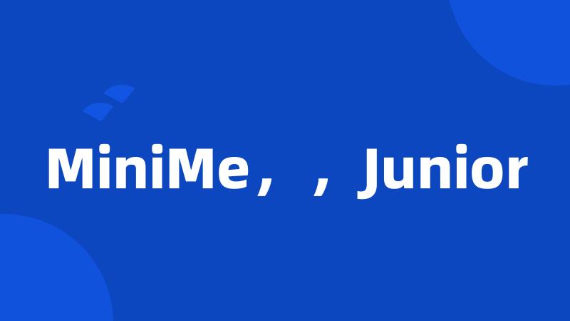 MiniMe，，Junior