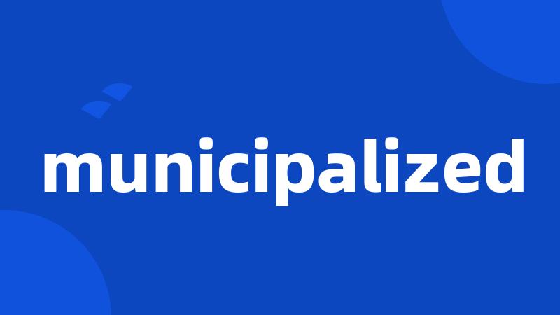 municipalized
